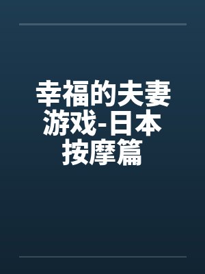 幸福的夫妻游戏-日本按摩篇