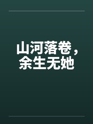 山河落卷，余生无她
