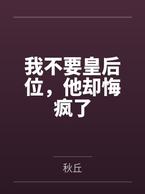 我不要皇后位，他却悔疯了