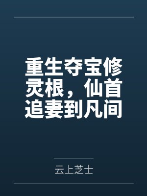 重生夺宝修灵根，仙首追妻到凡间