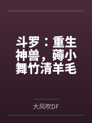 斗罗：重生神兽，薅小舞竹清羊毛