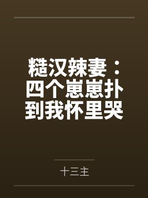 糙汉辣妻：四个崽崽扑到我怀里哭唧唧