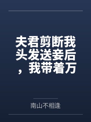 夫君剪断我头发送妾后，我带着万贯家财休夫了