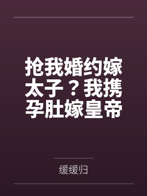 抢我婚约嫁太子？我携孕肚嫁皇帝
