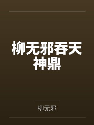 柳无邪吞天神鼎全文免费阅读 柳无邪吞天神鼎全文免费阅读