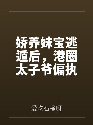 娇养妹宝逃遁后，港圈太子爷偏执追妻红了眼