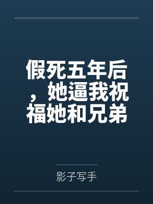 假死五年后，她逼我祝福她和兄弟