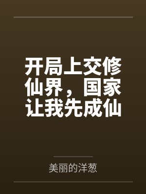 开局上交修仙界，国家让我先成仙by美丽的洋葱笔趣阁无弹窗
