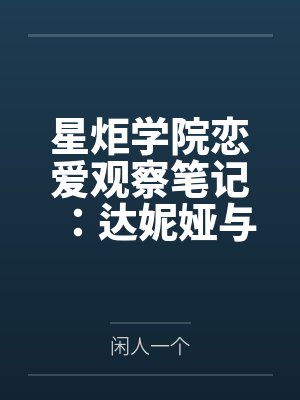 星炬学院恋爱观察笔记：达妮娅与西格莉卡的甜涩同居物语
