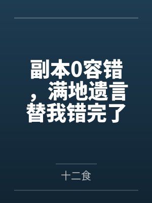 副本0容错，满地遗言替我错完了by十二食