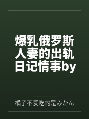 爆乳俄罗斯人妻的出轨日记情事by叶卡琳捷娜