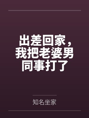 出差回家，我把老婆男同事打了