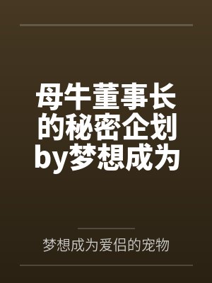 母牛董事长的秘密企划by梦想成为爱侣的宠物