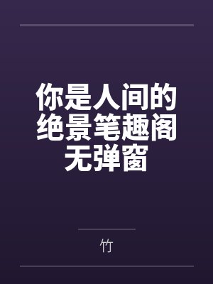 你是人间的绝景笔趣阁无弹窗