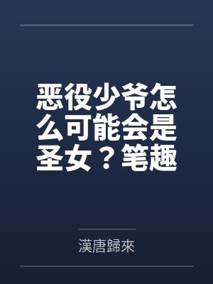 恶役少爷怎么可能会是圣女？笔趣阁无弹窗