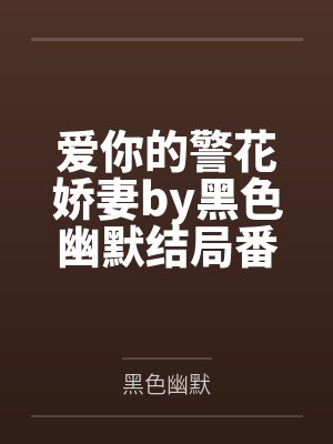爱你的警花娇妻by黑色幽默结局番外