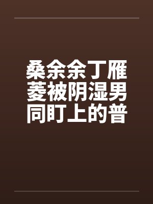 桑余余丁雁菱被阴湿男同盯上的普通人
