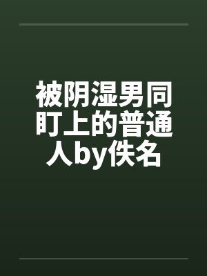 被阴湿男同盯上的普通人by佚名