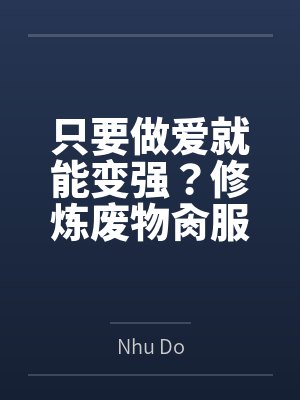 只要做爱就能变强？修炼废物肏服全部仙子百度云笔趣阁