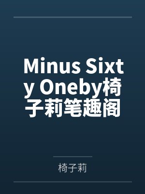 Minus Sixty Oneby椅子莉笔趣阁无弹窗