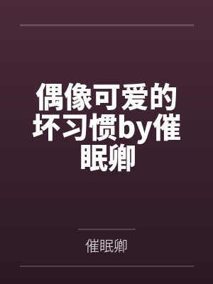 偶像可爱的坏习惯by催眠卿