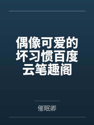偶像可爱的坏习惯百度云笔趣阁