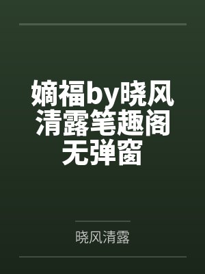 嫡福by晓风清露笔趣阁无弹窗