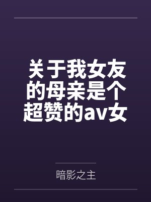 关于我女友的母亲是个超赞的av女优这回事