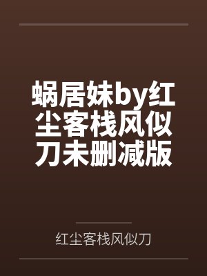 蜗居妹by红尘客栈风似刀未删减版