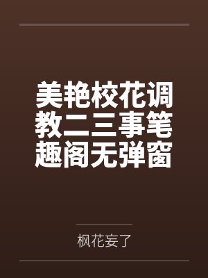 美艳校花调教二三事笔趣阁无弹窗
