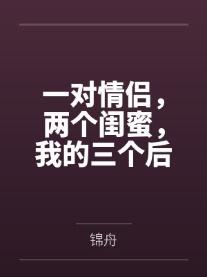 一对情侣，两个闺蜜，我的三个后宫