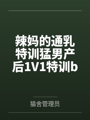 辣妈的通乳特训猛男产后1V1特训by猫舍管理员