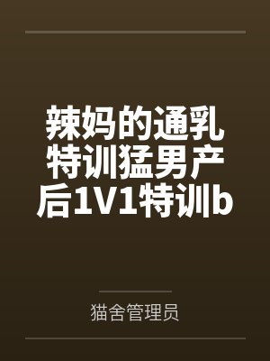 辣妈的通乳特训猛男产后1V1特训by猫舍管理员笔趣阁无弹窗