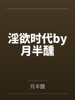 淫欲时代by月半醺