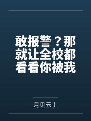 敢报警？那就让全校都看看你被我鸡巴玩烂的样子