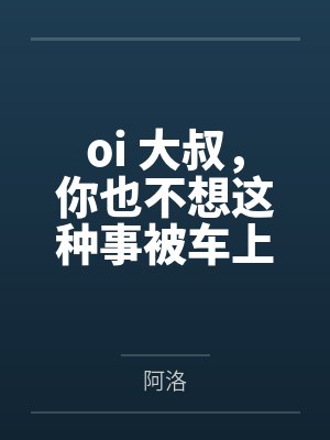 oi 大叔，你也不想这种事被车上的人发现吧by阿洛