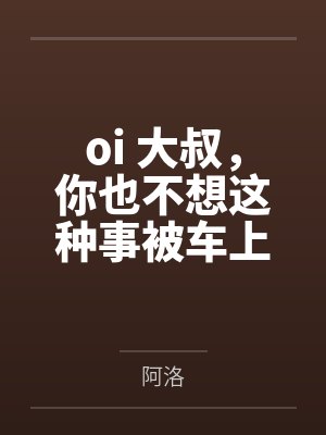 oi 大叔，你也不想这种事被车上的人发现吧笔趣阁无弹窗