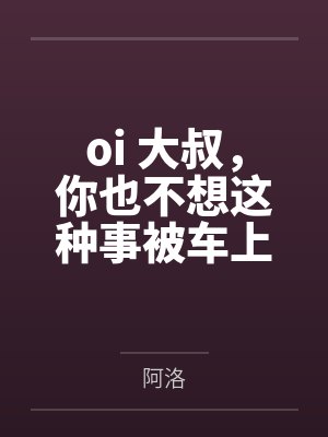 oi 大叔，你也不想这种事被车上的人发现吧全文免费阅读