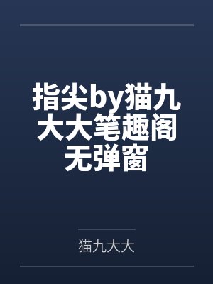 指尖by猫九大大笔趣阁无弹窗