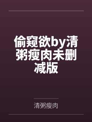 偷窥欲by清粥瘦肉未删减版
