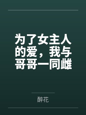 为了女主人的爱，我与哥哥一同雌堕笔趣阁无弹窗
