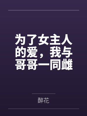 为了女主人的爱，我与哥哥一同雌堕百度云笔趣阁