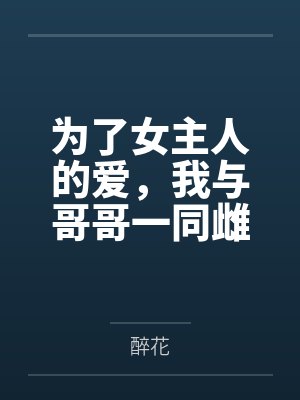 为了女主人的爱，我与哥哥一同雌堕全文免费阅读