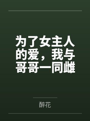 为了女主人的爱，我与哥哥一同雌堕by醉花结局番外