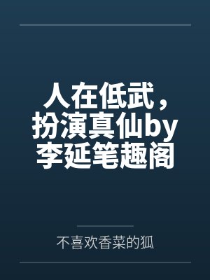 人在低武，扮演真仙by李延笔趣阁无弹窗