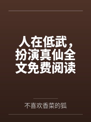 人在低武，扮演真仙全文免费阅读