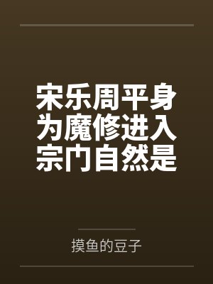 宋乐周平身为魔修进入宗门自然是狠狠吃肉
