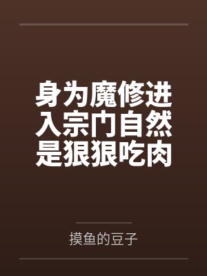 身为魔修进入宗门自然是狠狠吃肉笔趣阁无弹窗