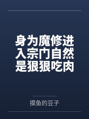 身为魔修进入宗门自然是狠狠吃肉by摸鱼的豆子笔趣阁无弹窗