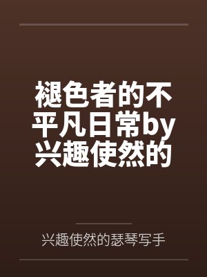 褪色者的不平凡日常by兴趣使然的瑟琴写手笔趣阁无弹窗
